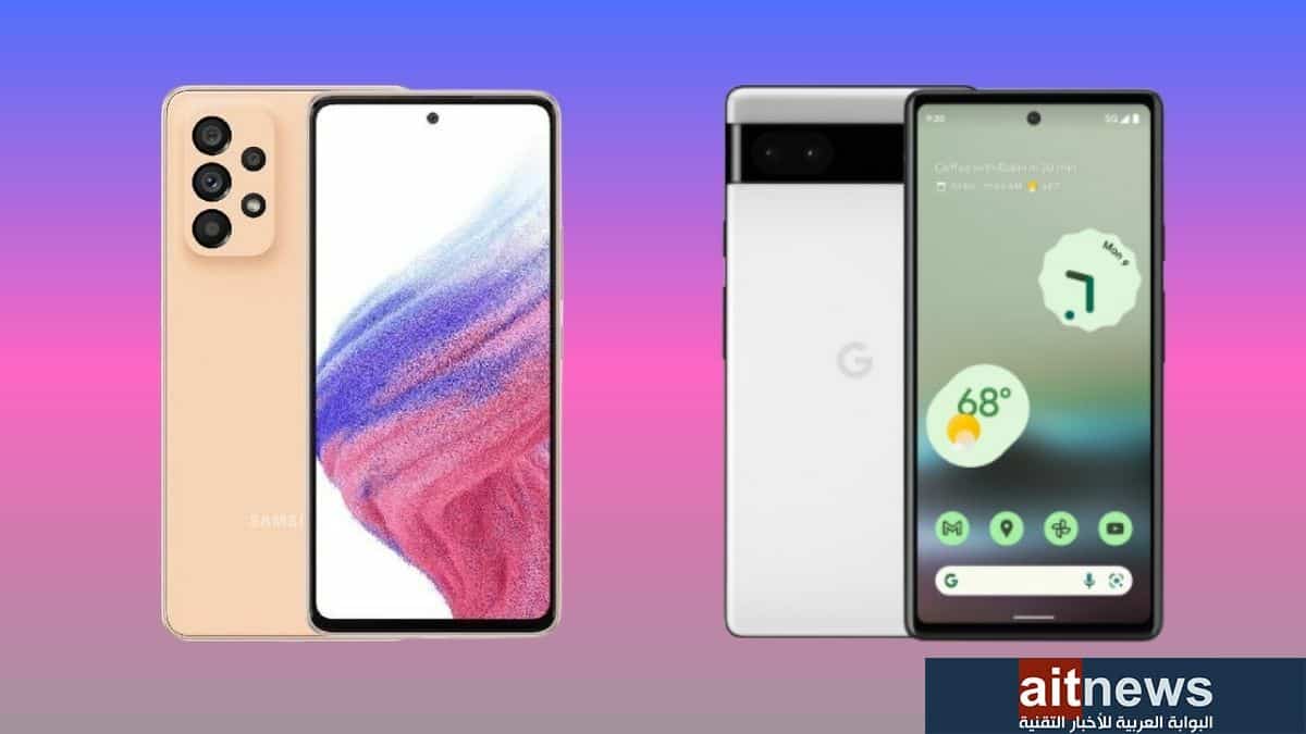 مقارنة بين هاتفي Pixel 6a من جوجل و Galaxy A53 من سامسونج