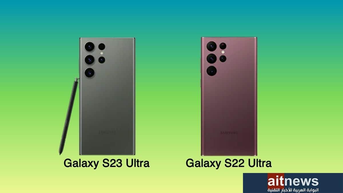مقارنة بين هاتفي سامسونج Galaxy S22 Ultra و Galaxy S23 Ultra